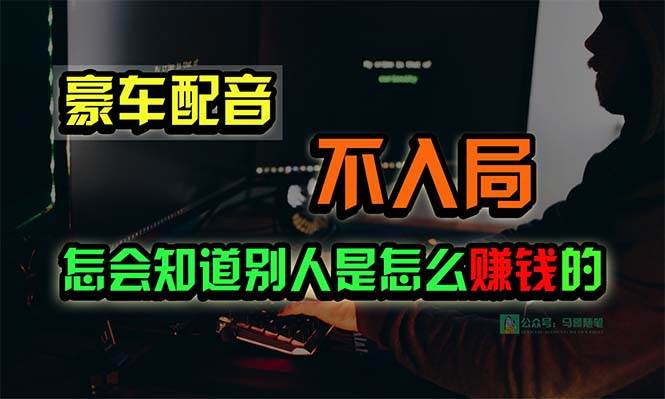 豪车配音，一个惊掉下巴，闷声发财的小生意，日赚15万!!!网赚项目-副业赚钱-互联网创业-资源整合小白项目资源网