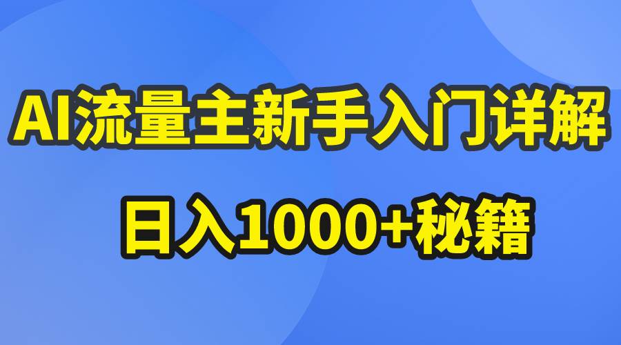 AI流量主新手入门详解公众号爆文玩法，公众号流量主日入1000+秘籍网赚项目-副业赚钱-互联网创业-资源整合小白项目资源网