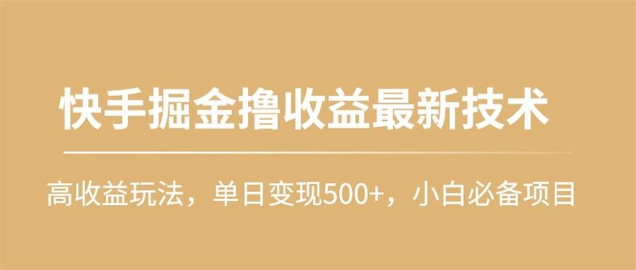 快手掘金撸收益最新技术，高收益玩法，单日变现500+，小白必备项目网赚项目-副业赚钱-互联网创业-资源整合小白项目资源网