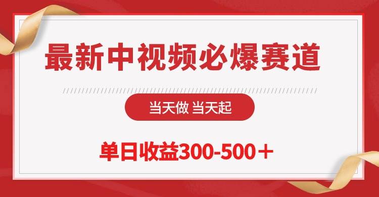 最新中视频必爆赛道，当天做当天起，单日收益300-500＋！网赚项目-副业赚钱-互联网创业-资源整合小白项目资源网