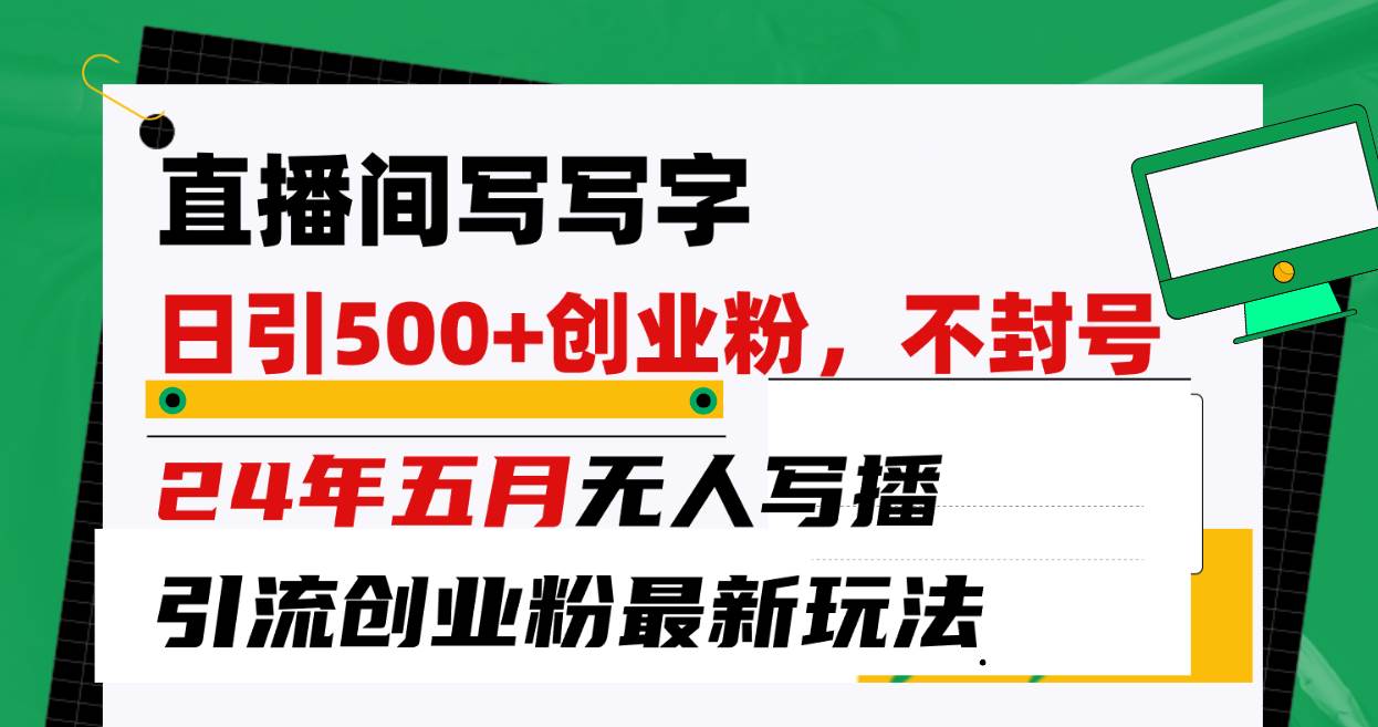 直播间写写字日引300+创业粉，24年五月无人写播引流不封号最新玩法网赚项目-副业赚钱-互联网创业-资源整合小白项目资源网