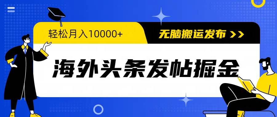 海外头条发帖掘金，轻松月入10000+，无脑搬运发布，新手小白无门槛网赚项目-副业赚钱-互联网创业-资源整合小白项目资源网