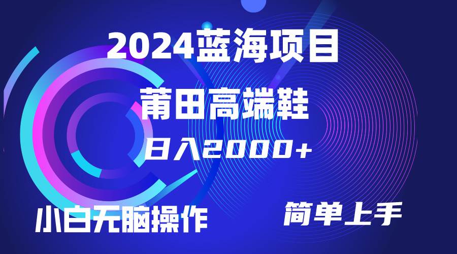 每天两小时日入2000+，卖莆田高端鞋，小白也能轻松掌握，简单无脑操作…网赚项目-副业赚钱-互联网创业-资源整合小白项目资源网