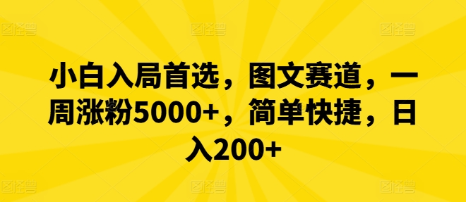 小白入局首选，图文赛道，一周涨粉5000+，简单快捷，日入200+网赚项目-副业赚钱-互联网创业-资源整合小白项目资源网