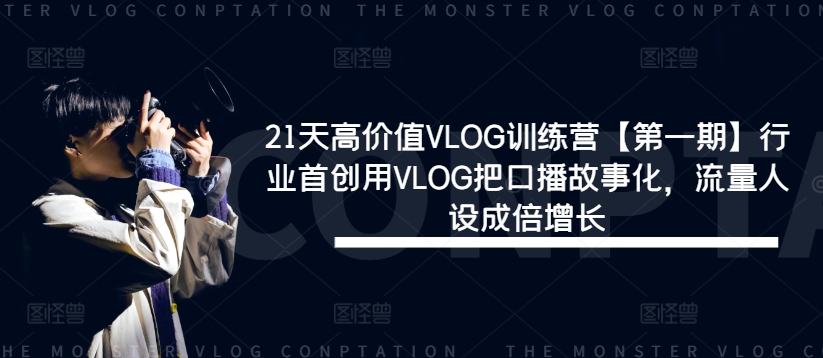 21天高价值VLOG训练营【第一期】行业首创用VLOG把口播故事化，流量人设成倍增长网赚项目-副业赚钱-互联网创业-资源整合小白项目资源网