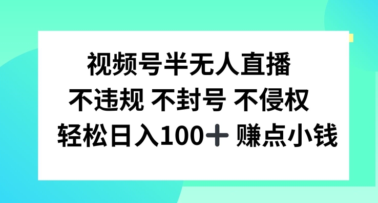 视频号半无人直播，不违规不封号，轻松日入100+【揭秘】网赚项目-副业赚钱-互联网创业-资源整合小白项目资源网