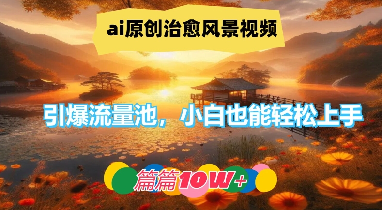 ai原创治愈风景视频，引爆流量池，小白也能轻松上手，篇篇10w+【揭秘】网赚项目-副业赚钱-互联网创业-资源整合小白项目资源网