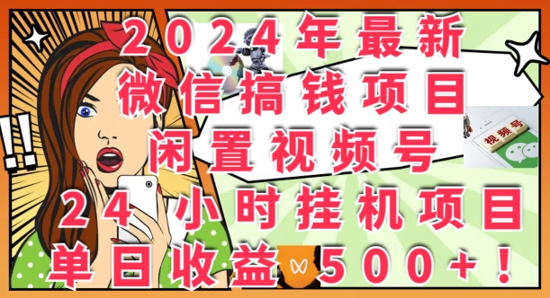 2024年最新微信搞钱项目，闲置视频号24小时挂JI项目：单日收益几张网赚项目-副业赚钱-互联网创业-资源整合小白项目资源网