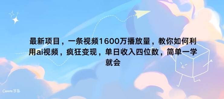 最新项目，一条视频1600万播放量，教你如何利用 ai视频，疯狂变现，简单一学就会网赚项目-副业赚钱-互联网创业-资源整合小白项目资源网