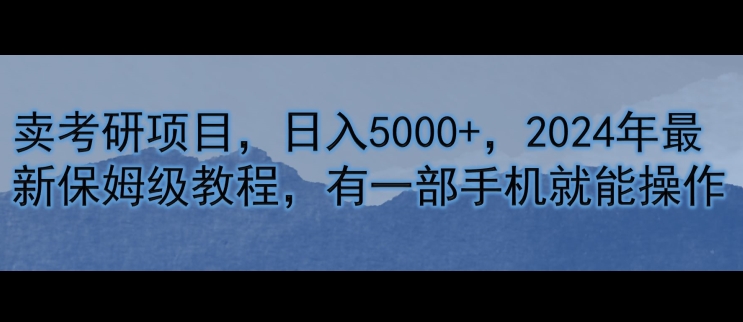 卖考研资料，日入5000+，2024年最新保姆级教程，有一部手机就能操作网赚项目-副业赚钱-互联网创业-资源整合小白项目资源网