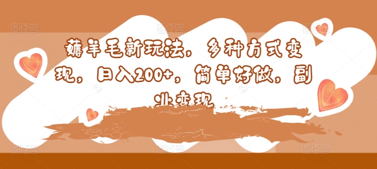 薅羊毛新玩法，多种方式变现，日入200+，简单好做，副业变现网赚项目-副业赚钱-互联网创业-资源整合小白项目资源网