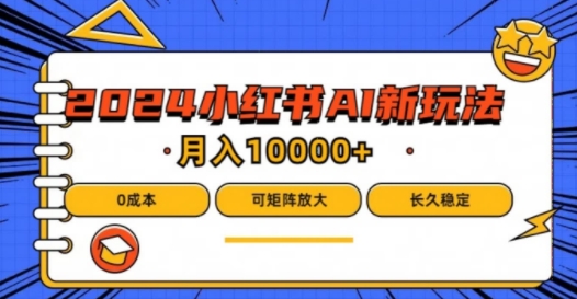 2024年小红书最新项目，AI蓝海赛道，可矩阵，0成本，小白也能轻松月入1w【揭秘】网赚项目-副业赚钱-互联网创业-资源整合小白项目资源网