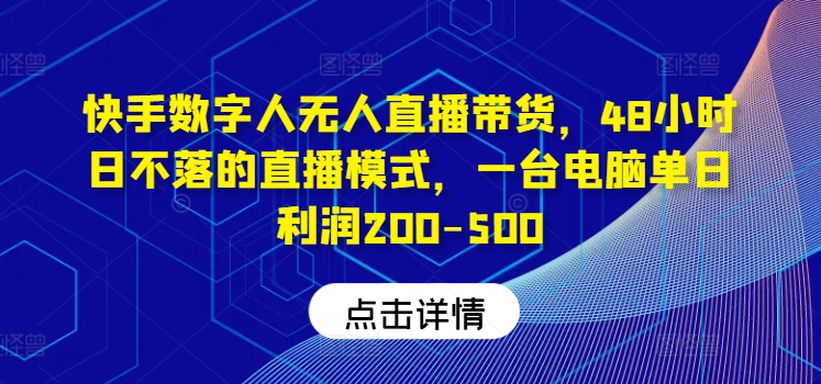 快手数字人无人直播带货，48小时日不落的直播模式，一台电脑单日利润200-500网赚项目-副业赚钱-互联网创业-资源整合小白项目资源网