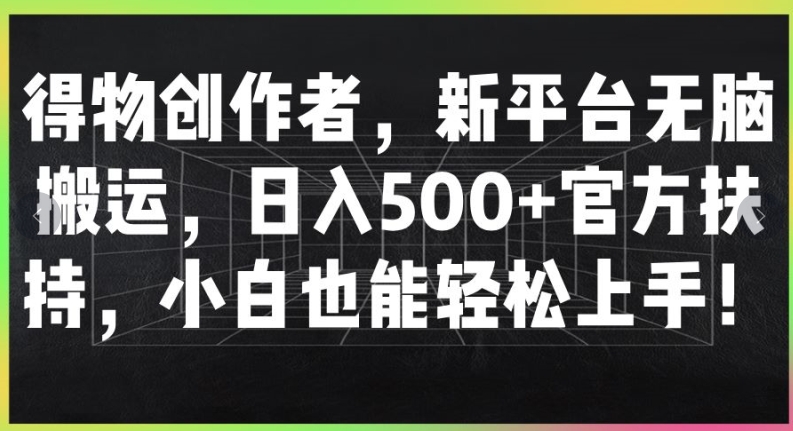 得物创作者，新平台无脑搬运，日入500+官方扶持，小白也能轻松上手网赚项目-副业赚钱-互联网创业-资源整合小白项目资源网