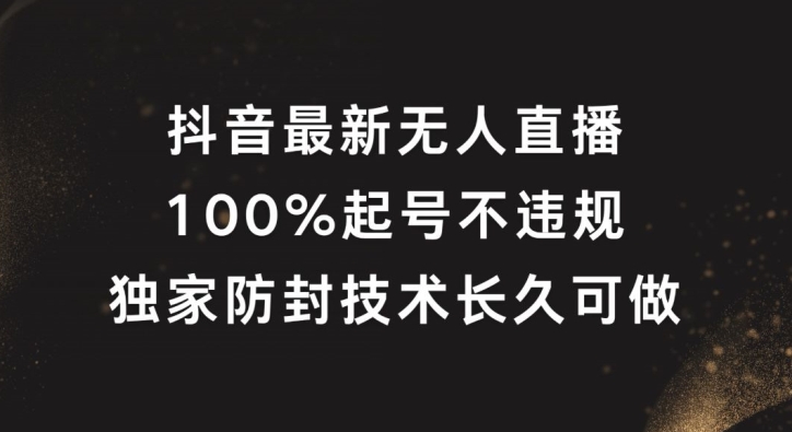 抖音最新无人直播，100%起号，独家防封技术长久可做【揭秘】网赚项目-副业赚钱-互联网创业-资源整合小白项目资源网