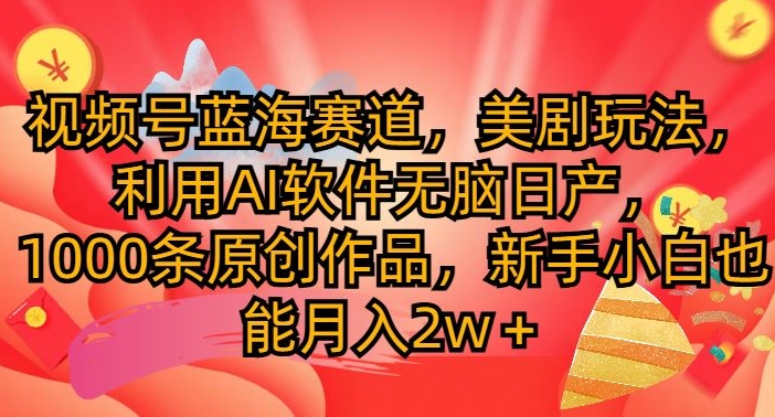 视频号蓝海赛道，美剧玩法，利用AI软件无脑日产，1000条原创作品网赚项目-副业赚钱-互联网创业-资源整合小白项目资源网