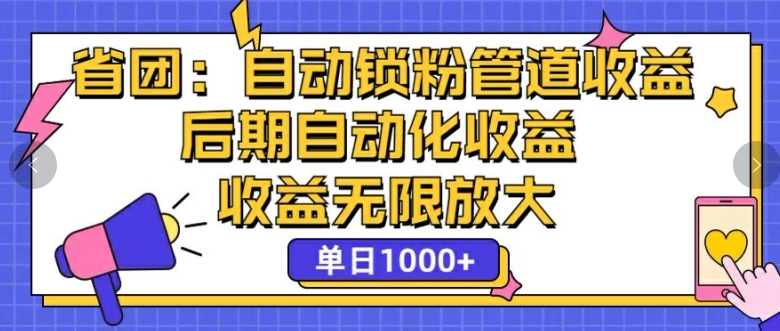 省团：自动化锁粉，管道式收益，后期自动化收益，收益无限放大网赚项目-副业赚钱-互联网创业-资源整合小白项目资源网