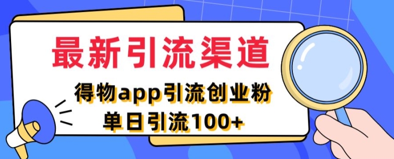 最新引流渠道，得物APP引流创业粉，单日引流100+网赚项目-副业赚钱-互联网创业-资源整合小白项目资源网