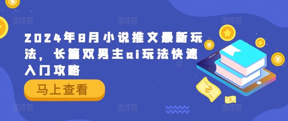 2024年8月小说推文最新玩法，长篇双男主ai玩法快速入门攻略网赚项目-副业赚钱-互联网创业-资源整合小白项目资源网