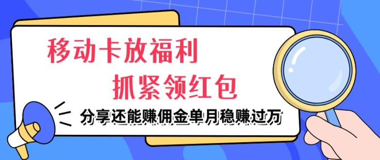 移动卡放福利，抓紧领红包，分享还能赚佣金，妥妥的信息差，单月稳赚过W网赚项目-副业赚钱-互联网创业-资源整合小白项目资源网