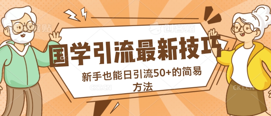 国学引流最新技巧，新手也能日引流50+的简易方法网赚项目-副业赚钱-互联网创业-资源整合小白项目资源网