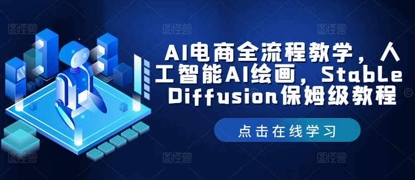 AI电商全流程教学，人工智能AI绘画，Stable Diffusion保姆级教程网赚项目-副业赚钱-互联网创业-资源整合小白项目资源网