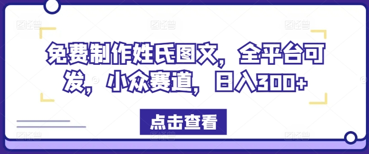 免费制作姓氏图文，全平台可发，小众赛道，日入300+【揭秘】网赚项目-副业赚钱-互联网创业-资源整合小白项目资源网