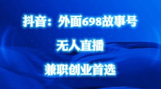 外面698的抖音民间故事号无人直播，全民都可操作，不需要直人出镜【揭秘】网赚项目-副业赚钱-互联网创业-资源整合小白项目资源网