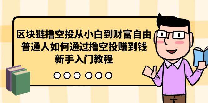 区块链撸空投从小白到财富自由，普通人如何通过撸空投赚钱，新手入门教程网赚项目-副业赚钱-互联网创业-资源整合小白项目资源网