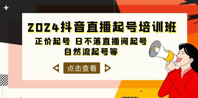 2024抖音直播起号培训班，正价起号 日不落直播间起号 自然流起号等-33节网赚项目-副业赚钱-互联网创业-资源整合小白项目资源网