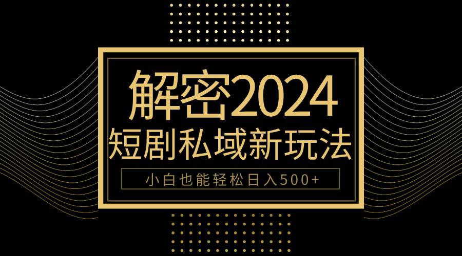 10分钟教会你2024玩转短剧私域变现，小白也能轻松日入500+网赚项目-副业赚钱-互联网创业-资源整合小白项目资源网