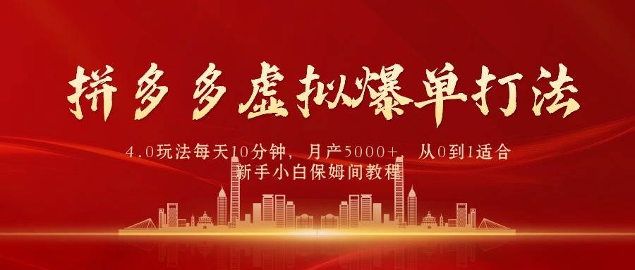 拼多多虚拟爆单打法4.0，每天10分钟，月产5000+，从0到1赚收益教程网赚项目-副业赚钱-互联网创业-资源整合小白项目资源网