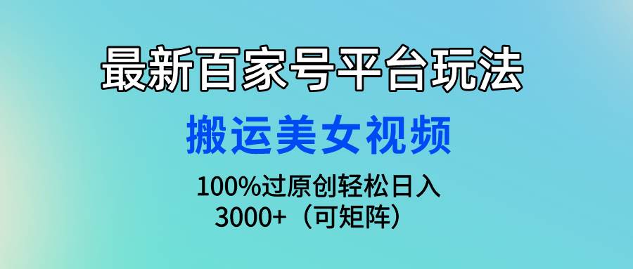 最新百家号平台玩法，搬运美女视频100%过原创大揭秘，轻松日入3000+（可…网赚项目-副业赚钱-互联网创业-资源整合小白项目资源网