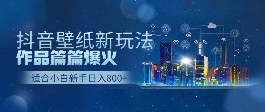 抖音壁纸号新玩法，作品篇篇爆火，日收益500+网赚项目-副业赚钱-互联网创业-资源整合小白项目资源网