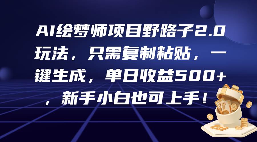 AI绘梦师项目野路子2.0玩法，只需复制粘贴，一键生成，单日收益500+，新…网赚项目-副业赚钱-互联网创业-资源整合小白项目资源网