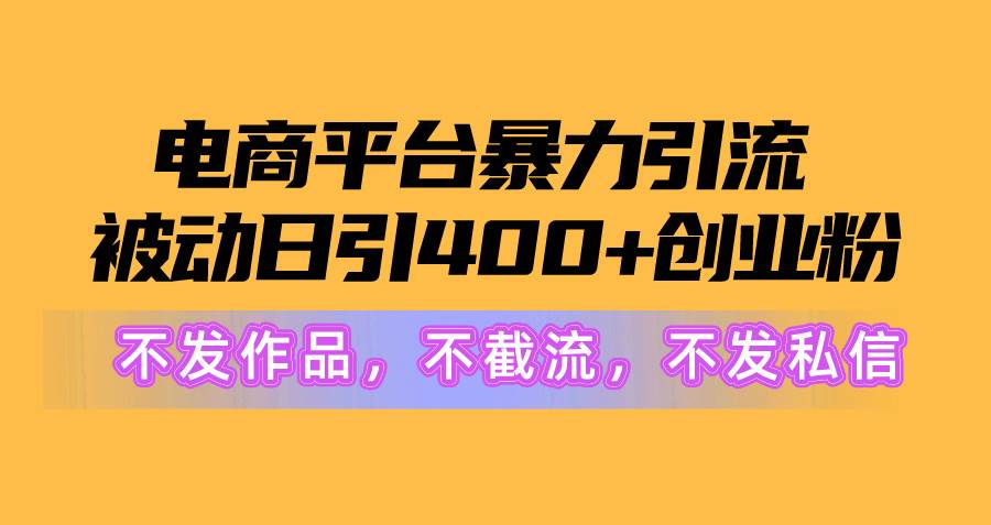 电商平台暴力引流,被动日引400+创业粉不发作品，不截流，不发私信网赚项目-副业赚钱-互联网创业-资源整合小白项目资源网