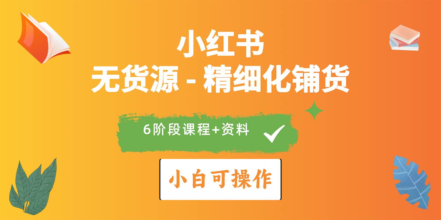 2024小红书电商风口正盛，全优质课程、适合小白（无货源）精细化铺货实战网赚项目-副业赚钱-互联网创业-资源整合小白项目资源网