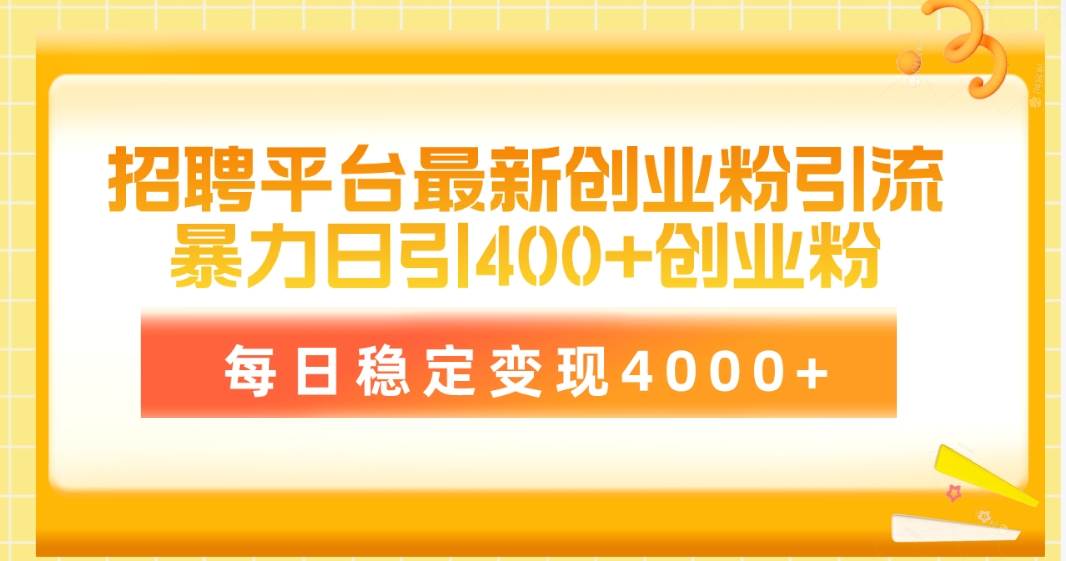 招聘平台最新创业粉引流技术，简单操作日引创业粉400+，每日稳定变现4000+网赚项目-副业赚钱-互联网创业-资源整合小白项目资源网