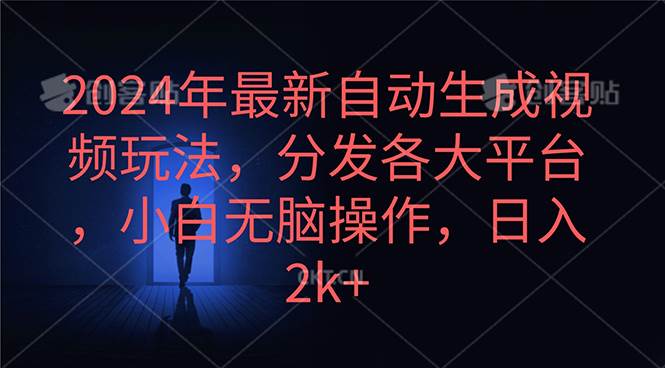 2024年最新自动生成视频玩法，分发各大平台，小白无脑操作，日入2k+网赚项目-副业赚钱-互联网创业-资源整合小白项目资源网