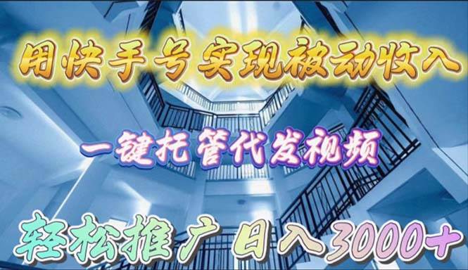 用快手号实现被动收入，一键托管代发视频，轻松推广日入3000+网赚项目-副业赚钱-互联网创业-资源整合小白项目资源网