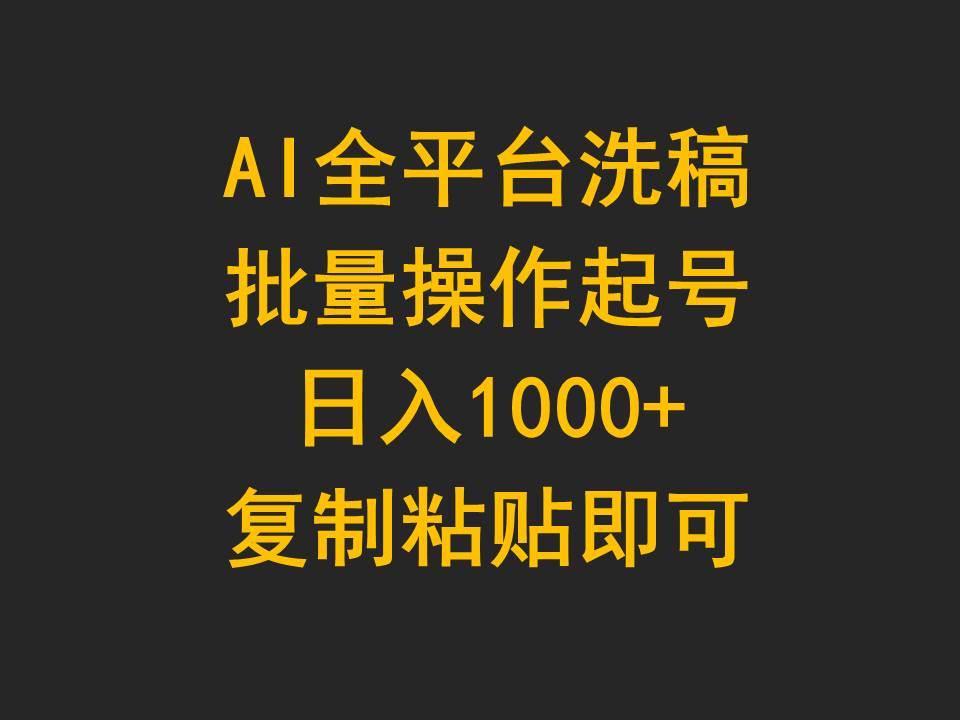 AI全平台洗稿，批量操作起号日入1000+复制粘贴即可网赚项目-副业赚钱-互联网创业-资源整合小白项目资源网