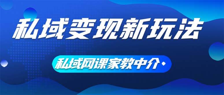 私域变现新玩法，网课家教中介，只做渠道和流量，让大学生给你打工、0…网赚项目-副业赚钱-互联网创业-资源整合小白项目资源网