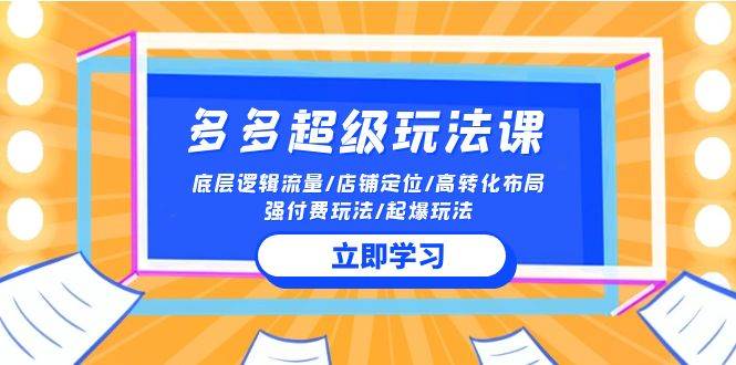 2024多多 超级玩法课 流量底层逻辑/店铺定位/高转化布局/强付费/起爆玩法网赚项目-副业赚钱-互联网创业-资源整合小白项目资源网