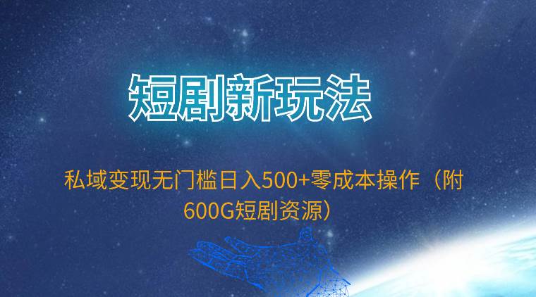 短剧新玩法，私域变现无门槛日入500+零成本操作（附600G短剧资源）网赚项目-副业赚钱-互联网创业-资源整合小白项目资源网