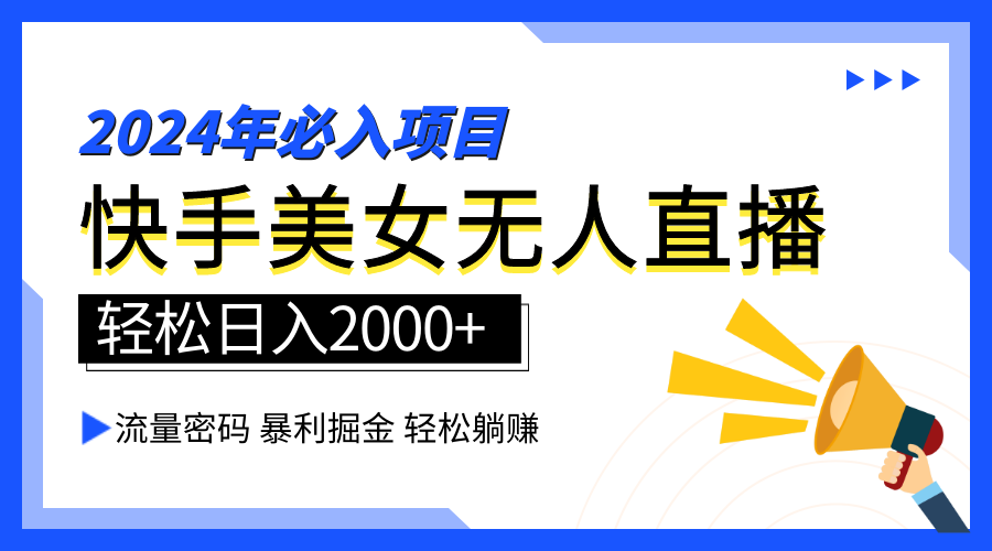 2024快手最火爆赛道，美女无人直播，暴利掘金，简单无脑，轻松日入2000+网赚项目-副业赚钱-互联网创业-资源整合小白项目资源网