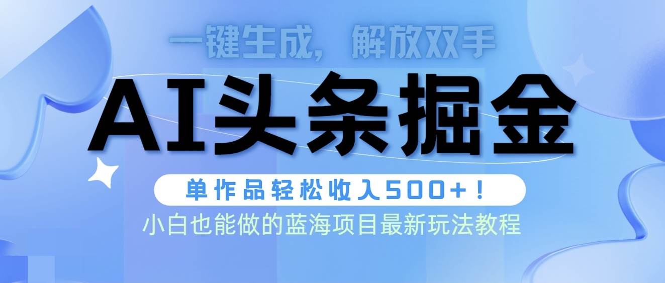 头条AI掘金术最新玩法，全AI制作无需人工修稿，一键生成单篇文章收益500+网赚项目-副业赚钱-互联网创业-资源整合小白项目资源网