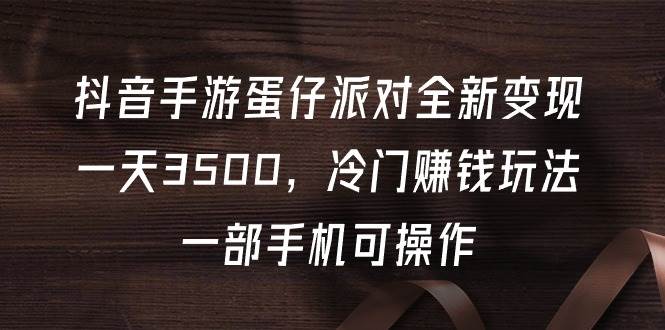 抖音手游蛋仔派对全新变现，一天3500，冷门赚钱玩法，一部手机可操作网赚项目-副业赚钱-互联网创业-资源整合小白项目资源网