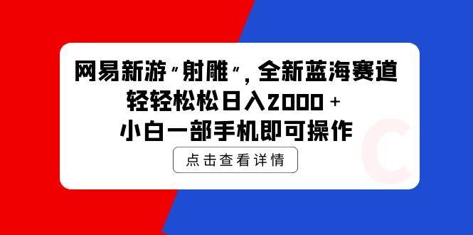 网易新游 射雕 全新蓝海赛道，轻松日入2000＋小白一部手机即可操作网赚项目-副业赚钱-互联网创业-资源整合小白项目资源网