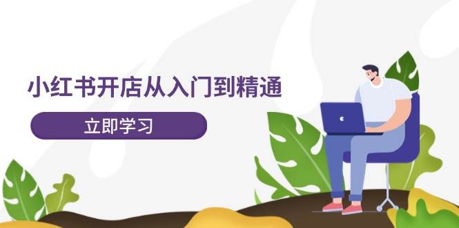 小红书开店从入门到精通，快速掌握小红书店铺运营，实现开店创收-202节课网赚项目-副业赚钱-互联网创业-资源整合小白项目资源网