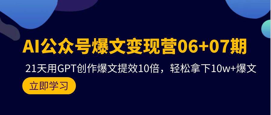 AI公众号爆文变现营06+07期，21天用GPT创作爆文提效10倍，轻松拿下10w+爆文网赚项目-副业赚钱-互联网创业-资源整合小白项目资源网